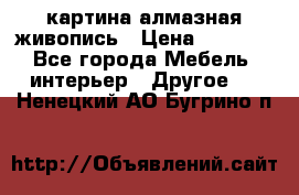 картина алмазная живопись › Цена ­ 2 000 - Все города Мебель, интерьер » Другое   . Ненецкий АО,Бугрино п.